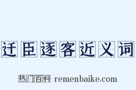 迁臣逐客近义词是什么意思的图片